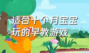 适合十个月宝宝玩的早教游戏