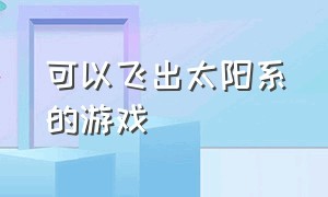 可以飞出太阳系的游戏