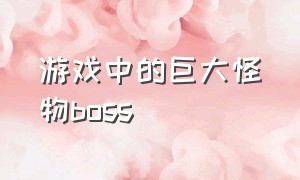 游戏中的巨大怪物boss