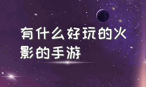 有什么好玩的火影的手游