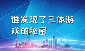 谁发现了三体游戏的秘密（三体游戏的场景是怎么知道的）