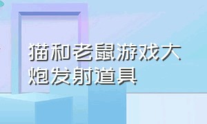 猫和老鼠游戏大炮发射道具