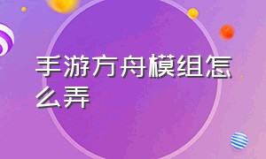 手游方舟模组怎么弄（手游方舟攻略）