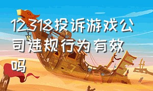 12318投诉游戏公司违规行为有效吗