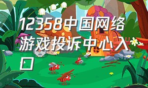 12358中国网络游戏投诉中心入口