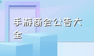 手游商会公告大全（手游商会公告大全下载）