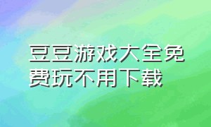 豆豆游戏大全免费玩不用下载