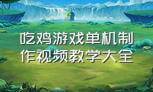 吃鸡游戏单机制作视频教学大全（制作吃鸡游戏视频需要哪些软件）