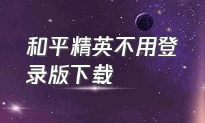 和平精英不用登录版下载