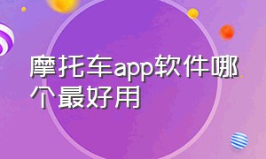 摩托车app软件哪个最好用（挑选摩托车app软件哪个最好）