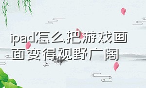 ipad怎么把游戏画面变得视野广阔