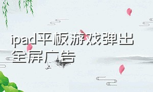 ipad平板游戏弹出全屏广告