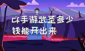 cf手游武圣多少钱能开出来