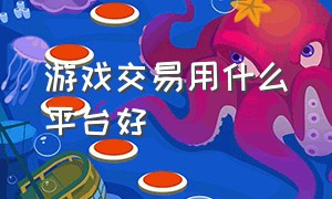 游戏交易用什么平台好（游戏交易用什么平台好）