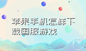 苹果手机怎样下载国服游戏