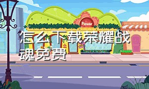 怎么下载荣耀战魂免费（怎么下载荣耀战魂免费破解版）