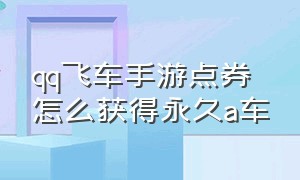 qq飞车手游点券怎么获得永久a车（qq飞车手游怎么用点券搞永久a车）