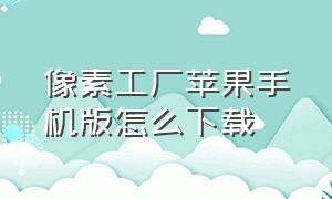 像素工厂苹果手机版怎么下载