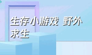 生存小游戏 野外求生（野外生存小游戏入口）