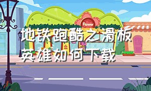 地铁跑酷之滑板英雄如何下载（地铁跑酷滑板英雄下载正版免费）