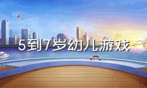 5到7岁幼儿游戏（5到7岁幼儿游戏教案）