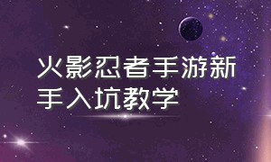 火影忍者手游新手入坑教学（火影忍者手游新手入门教学设置）