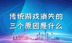 传统游戏消失的三个原因是什么