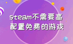 steam不需要高配置免费的游戏