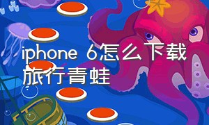 iphone 6怎么下载旅行青蛙