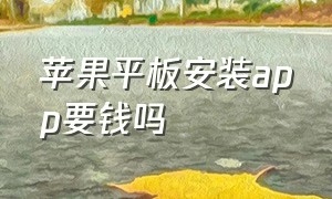 苹果平板安装app要钱吗（苹果平板下载软件怎么都要收费）