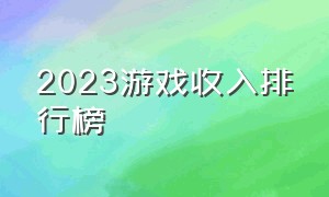 2023游戏收入排行榜