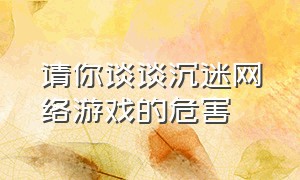 请你谈谈沉迷网络游戏的危害