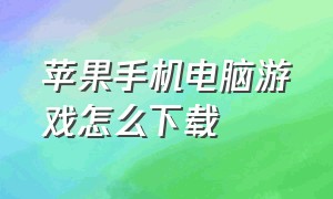 苹果手机电脑游戏怎么下载