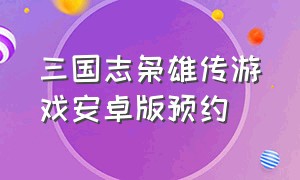 三国志枭雄传游戏安卓版预约（手机版三国志枭雄传官网）