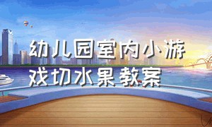 幼儿园室内小游戏切水果教案（小班集体活动游戏切水果教案）