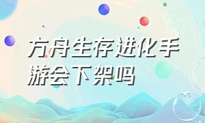 方舟生存进化手游会下架吗