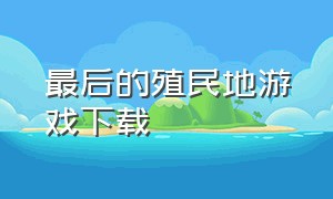 最后的殖民地游戏下载