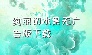 绚丽切水果无广告版下载（经典切水果中文下载）