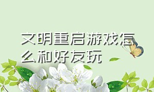 文明重启游戏怎么和好友玩