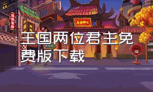 王国两位君主免费版下载（王国两位君主下载手机版）