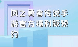 风之勇者传说手游官方福利版预约（疾风勇者传手游官网）