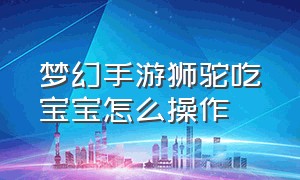 梦幻手游狮驼吃宝宝怎么操作