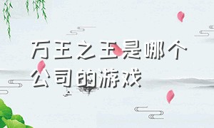 万王之王是哪个公司的游戏