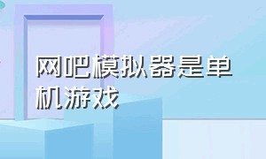 网吧模拟器是单机游戏（网吧模拟器官方游戏下载）