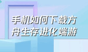 手机如何下载方舟生存进化端游