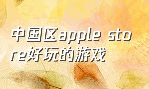 中国区apple store好玩的游戏（美区applestore好玩的游戏）