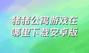 猪猪公寓游戏在哪里下载安卓版