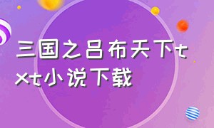 三国之吕布天下txt小说下载（三国之吕布传奇txt全集下载）