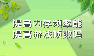 提高内存频率能提高游戏帧数吗