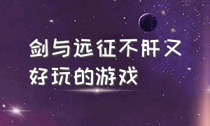 剑与远征不肝又好玩的游戏（剑与远征游戏详解）